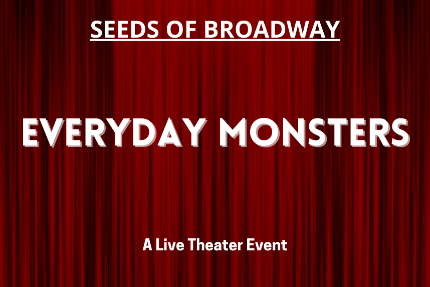 Seeds of Broadway - EVERYDAY MONSTERS - A Live Theater Event